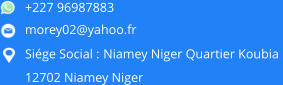 +227 96987883 morey02@yahoo.fr Siége Social : Niamey Niger Quartier Koubia  12702 Niamey Niger