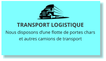 TRANSPORT LOGISTIQUE Nous disposons d’une flotte de portes chars et autres camions de transport
